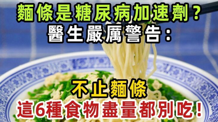 麵條是糖尿病的加速劑？醫生嚴厲警告：不只麵條，這6種食物，糖尿病人能少吃就少吃！否則高血糖甩都甩不掉！【健康管家】