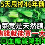 糖尿病最怕這種菜，比降糖藥還厲害60倍，86歲老人才吃1次，46年的糖尿病自己就沒了，從此血糖再沒升高過！你家樓下就有的賣【養生常談】