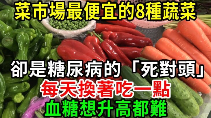 糖尿病的「死對頭」找到了！醫生每次都搶著買！菜市場裡最便宜的8種蔬菜，每天換著吃一點，血糖想升高都難，還能平穩血壓血脂！從此糖尿病遠離你【養生常談】