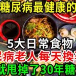 得了糖尿病總是餓怎麼辦？醫生建議：糖尿病最健康的幾種日常食物，一周換著吃，血糖一天比一天低，到99歲血糖都沒超過4.5【養生常談】