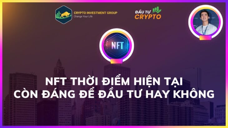 NFT Thời Điểm Hiện Tại Còn Đáng Để Đầu Tư Hay Không? – ĐẦU TƯ CRYPTO