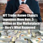 NFT Trader Hanwe Chang’s Ingenious Move Nets $1.5 Million on Blur Marketplace – Here’s What Happened