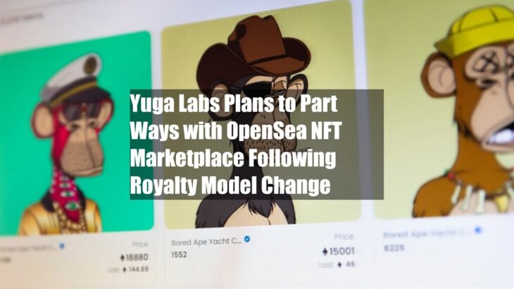 Yuga Labs Plans to Part Ways with OpenSea NFT Marketplace Following Royalty Model Change