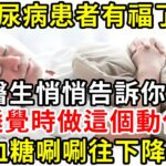 糖尿病患者有福了！醫生悄悄告訴你：睡覺時做這個動作，血糖唰唰往下降！每天堅持做，血糖再也不擔心升高|養生驛站