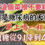 這個菜根不要錢，卻是糖尿病的「天敵」，早上喝一杯，血糖平穩了，從此遠離高血糖高血壓，血管乾淨，預防三高，【廚房美食多】