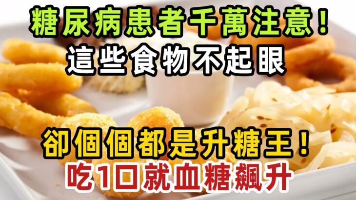 糖尿病患者千萬注意！這些食物不起眼，卻個個都是升糖王！吃1口就血糖飆升【健康管家】