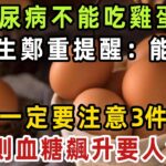 糖尿病不能吃雞蛋？醫生鄭重提醒：能吃，但一定要注意3件事，否則血糖飆升要人命！【健康管家】