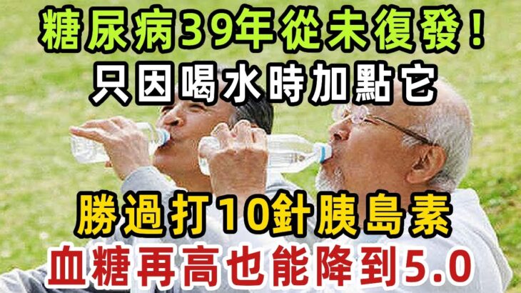 臺大名醫分享抗糖歷程：糖尿病39年從未復發，只因喝水時加點它，勝過打10針胰島素，再高的血糖也能降到5.0！ 【健康管家】