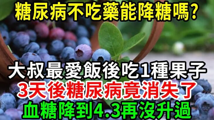 糖尿病不吃藥能降糖嗎？53歲高血糖大叔，飯後愛吃1種果子，3天後糖尿病竟消失了！血糖降到4.3，再也沒升高過，2塊錢能買一大袋【養生常談】