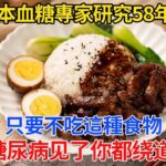 日本血糖專家研究58年：糖尿病「元凶」終於被发现！只要不吃這幾種食物，血糖一輩子不會升高，这辈子糖尿病见了你都绕道走