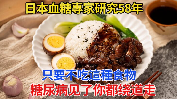 日本血糖專家研究58年：糖尿病「元凶」終於被发现！只要不吃這幾種食物，血糖一輩子不會升高，这辈子糖尿病见了你都绕道走