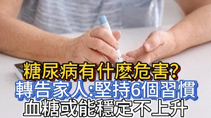 糖尿病有什麽危害？轉告家人：堅持6個習慣，血糖或能穩定不上升