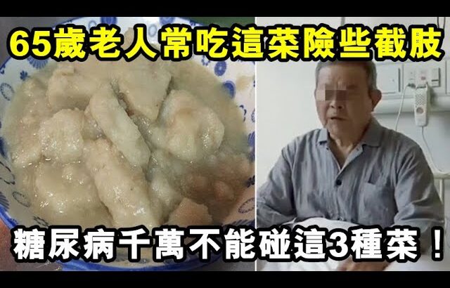 65歲老人每天吃這種菜，糖尿病惡化險些截肢！醫生警告：糖尿病千萬不能碰這3種菜！貪吃一口，血糖迅速飆高失控！別太晚知道了！