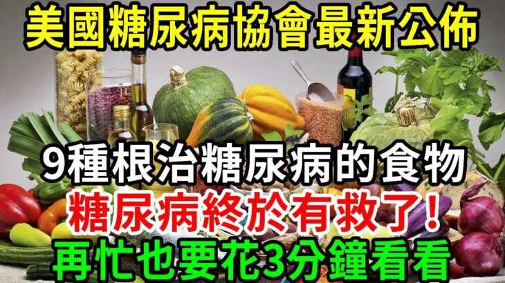 突發！美國糖尿病協會公佈：9種根治糖尿病的食物，糖尿病終於有救了！再忙也要花3分鐘看看【養生常談】