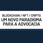 Blockchain / NFT / Cripto – um novo paradigma para a advocacia