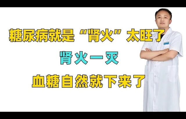 糖尿病就是“肾火”太旺了，肾火一灭，血糖自然就下来了