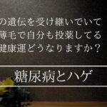 糖尿病や薄毛の遺伝に悩んでいます