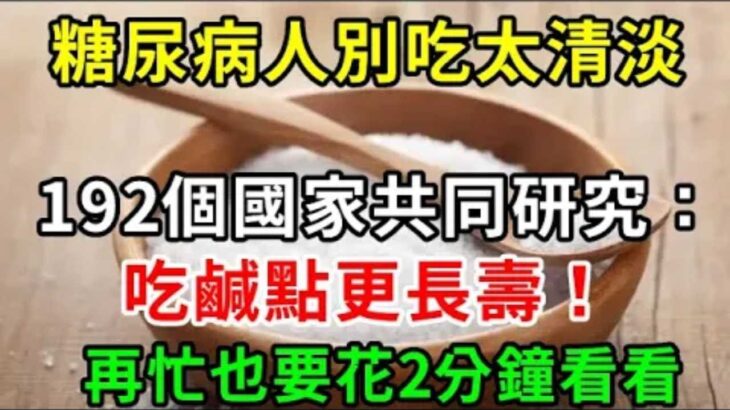 糖尿病人別吃太清淡！181名醫生共同研究：吃咸點更長壽！結果震驚19億中老年！再忙也要花2分鐘看看【養生常談】