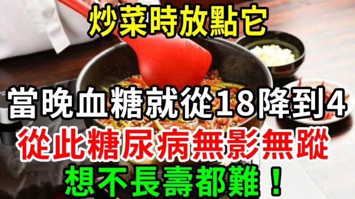 糖尿病人必看！炒菜時放點它，當晚血糖就從18降到4，從此糖尿病無影無蹤，想不長壽都難！【養生常談】