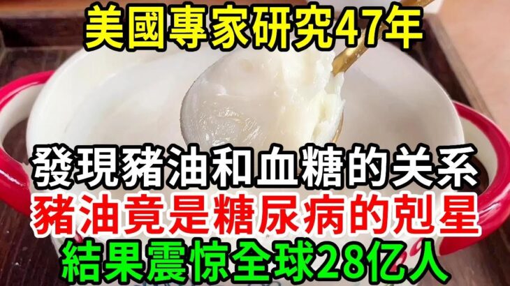 2023重大突破！糖尿病終於有救了！美國專家研究47年，最終發現豬油和血糖的关系！豬油竟是糖尿病的剋星？結果震惊全球28亿人，越早知道越好！【養生常談】