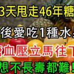 老人3天甩走46年糖尿病！飯後愛吃1種水果，血糖血壓立馬往下降，輕鬆無病活到100歲，想不長壽都難！【養生常談】