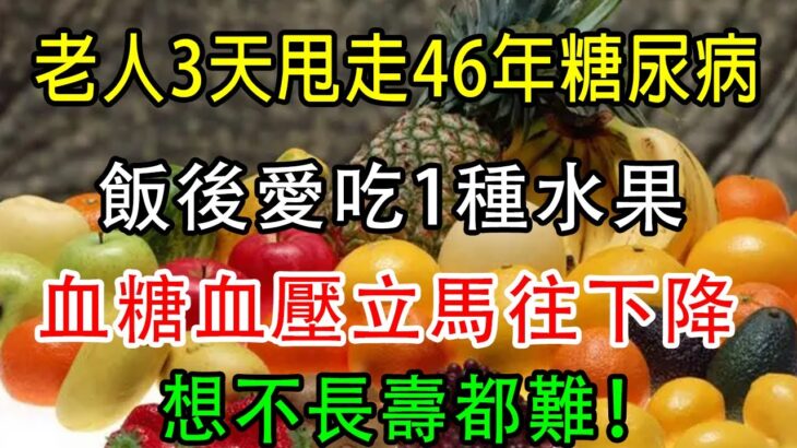 老人3天甩走46年糖尿病！飯後愛吃1種水果，血糖血壓立馬往下降，輕鬆無病活到100歲，想不長壽都難！【養生常談】