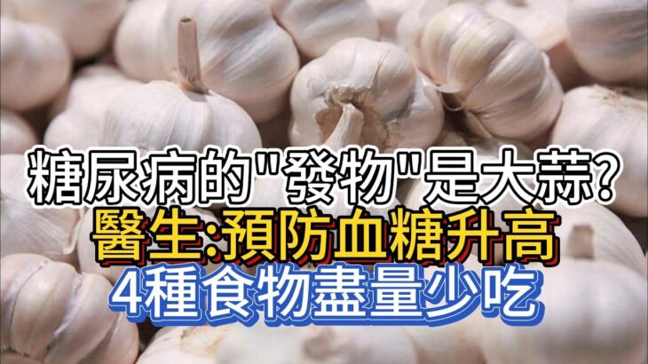 糖尿病的“發物”是大蒜？醫生：預防血糖升高，4種食物盡量少吃