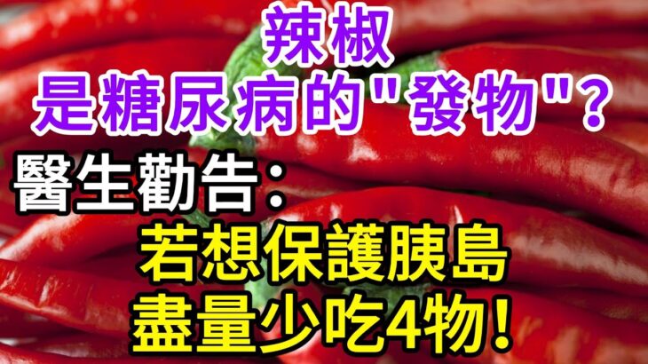 辣椒，是糖尿病的「發物」嗎？ 醫生：若想保護胰島，盡量少吃4物，常吃3種蔬菜，血糖一天比一天穩！【長壽指南】