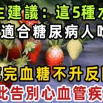 糖尿病人有福了！醫生強烈建議：這5種水果，最適合糖尿病人吃！吃完血糖不升反降！還能降壓降膽固醇，從此告別心血管疾病！ 【健康管家】