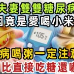 夫妻雙雙糖尿病，原因竟是小米粥？醫生：糖尿病喝粥一定注意5點，否則比直接吃糖還嚇人！【健康管家】