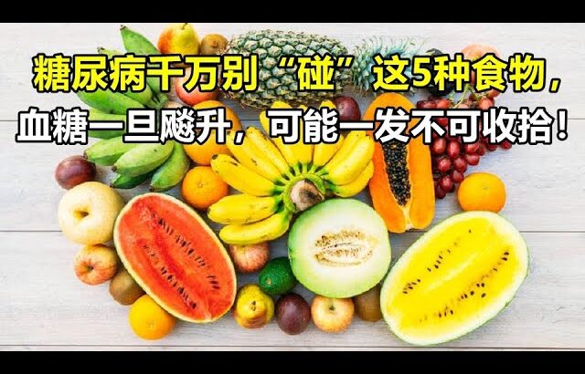 糖尿病千万别“碰”这5种食物，血糖一旦飚升，可能一发不可收拾！