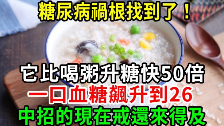 糖尿病禍根找到了！ 它比喝粥升糖快50倍，一口血糖飆升到26，中招的現在戒還來得及【養生常談】