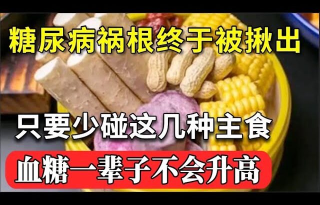 日本血糖专家研究58年：糖尿病「祸根」终于被揪出！只要少碰这几种主食，血糖一辈子不会升高，糖尿病离你远远的！【家庭大医生】