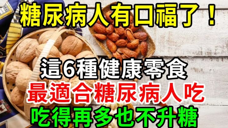 糖尿病人有口福了！ 這6種健康零食，最適合糖尿病人吃，吃得再多也不升糖！ 還很便宜人人吃得起！ 【養生常談】