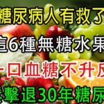 糖尿病人有救了，這6種無糖水果，吃一口血糖不升反降，輕鬆擊退30年糖尿病！【養生常談】