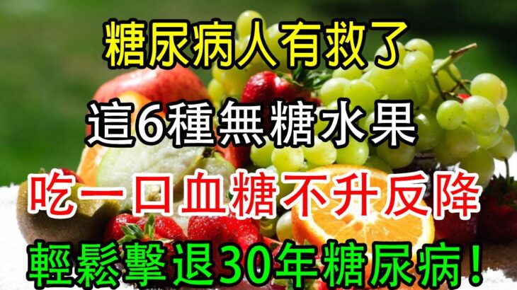 糖尿病人有救了，這6種無糖水果，吃一口血糖不升反降，輕鬆擊退30年糖尿病！【養生常談】