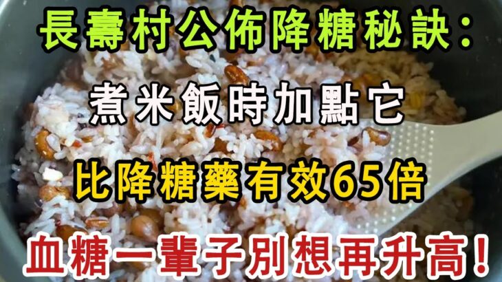 全村無一人得糖尿病！长寿村终于公布秘诀秘訣竟是煮米飯時加點它，比降糖藥有效65倍！血糖一輩子別想再升高！