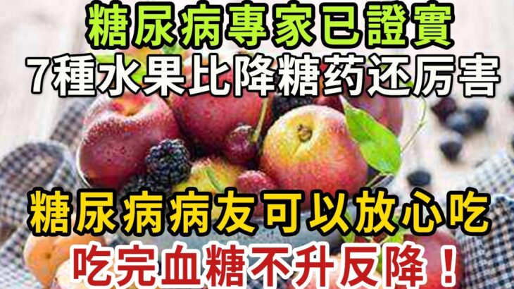 糖尿病專家已證實，這7種水果比降糖药还厉害，糖尿病病友可以放心吃，吃完血糖不升反降！