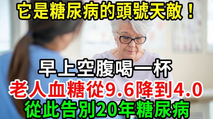 老人血糖從9.6降到4.0，它是它是糖尿病的頭號天敵！ 早上空腹喝一杯，血糖60多年沒升高過，從此告別20年糖尿病【養生常談】