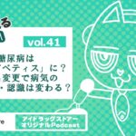 Vol.41 糖尿病は「ダイアベティス」に？呼び名変更で病気のイメージ・認識は変わる？