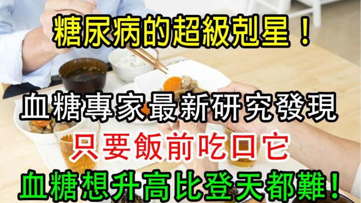 糖尿病終於有救了！血糖專家最新研究發現，只要飯前吃口它，血糖想升高比登天都難！一輩子遠離糖尿病！【養生常談】