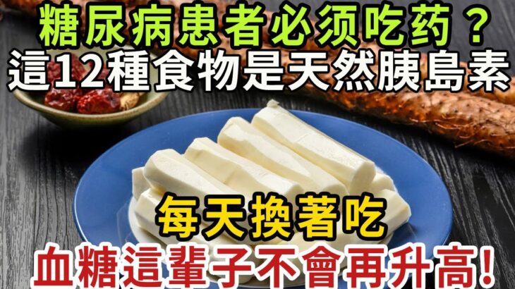 糖尿病再也不用怕！这十二種食物，堪称天然胰岛素，每天換著吃，血糖从此不再升高！早看早受益