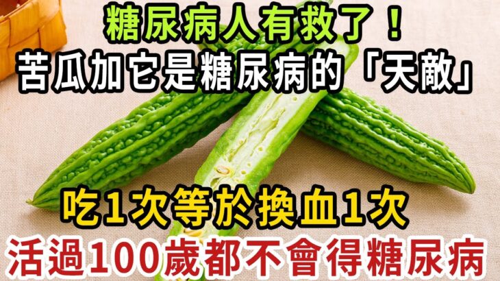 糖尿病人有救了！ 苦瓜加它是糖尿病的「天敵」，吃1次等於換血1次，血糖降了，高血脂消失了，活過100歲都不會得糖尿病！ 【健康管家】