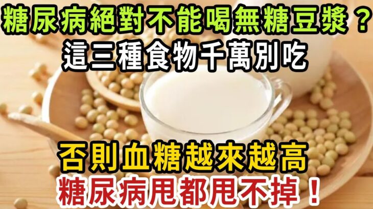 糖尿病絕對不能喝無糖豆漿？ 醫生告訴你：這三種食物千萬別吃！ 否則血糖越來越高，糖尿病甩都甩不掉！ 再忙也要花2分鐘看看!【健康管家】