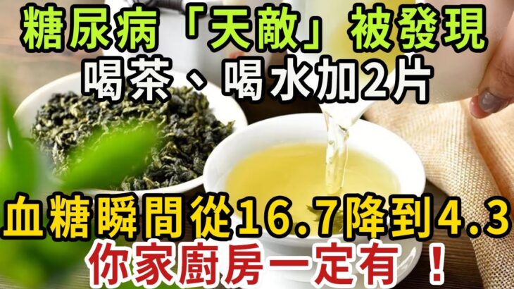 糖尿病「天敵」被發現，喝茶、喝水加2片，血糖瞬間從16.7降到4.3，比降血糖藥還厲害100倍，還能預防163種老年病！ 你家廚房一定有 【健康管家】