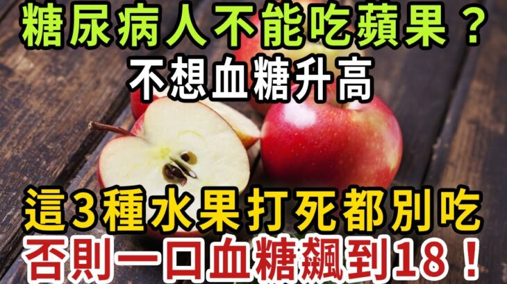 糖尿病人不能吃蘋果？ 不想血糖升高，這3種水果打死都別吃！ 否則一口血糖飆到18