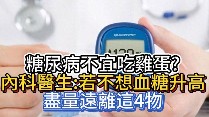 糖尿病不宜吃雞蛋？內科醫生：若不想血糖升高，盡量遠離這4物