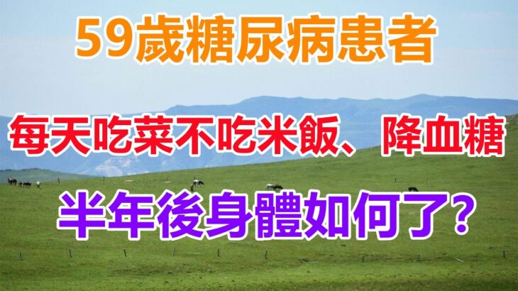 59歲糖尿病患者，每天吃菜不吃米飯、降血糖，半年後身體如何了？#養生 #中老年心語【心靈舒果】