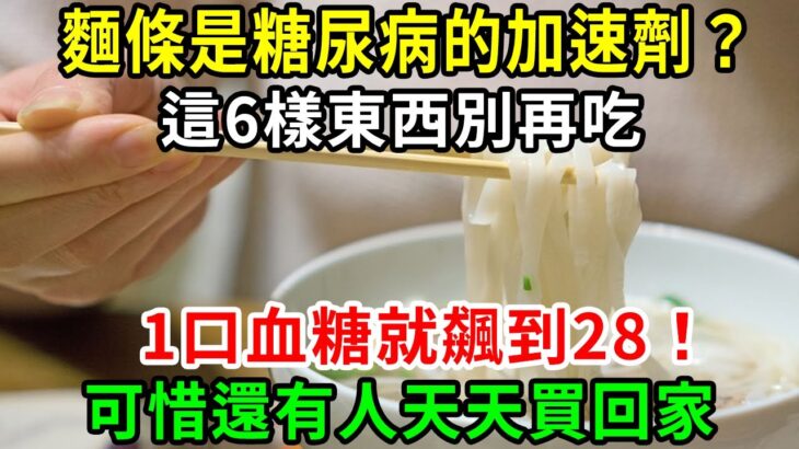 麵條是糖尿病的加速劑？ 名醫警告：這6樣東西千萬別再吃，1口血糖就飆到28！ 可惜還是有人天天買回家！【養生常談】