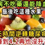 糖尿病不吃藥還能降血糖嗎？ 72歲高血糖大爺，飯後吃這種水果，3天時間逆轉糖尿病！ 血糖降到4.2再也沒升高過！ 【健康管家】